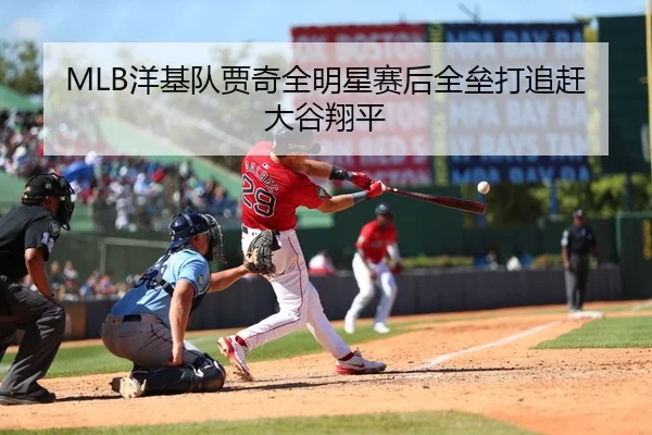 MLB洋基队贾奇全明星赛后全垒打追赶大谷翔平