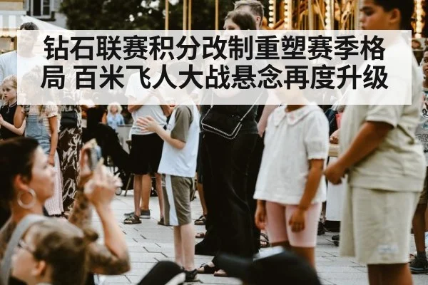 钻石联赛积分改制重塑赛季格局 百米飞人大战悬念再度升级