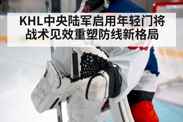 KHL中央陆军启用年轻门将战术见效重塑防线新格局
