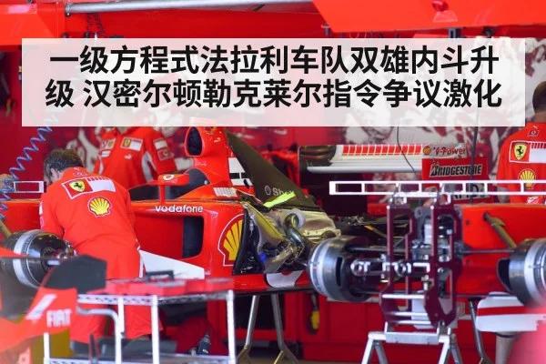 一级方程式法拉利车队双雄内斗升级 汉密尔顿勒克莱尔指令争议激化