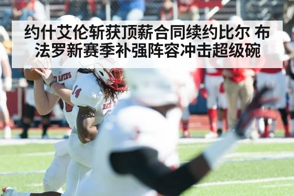 约什艾伦斩获顶薪合同续约比尔 布法罗新赛季补强阵容冲击超级碗